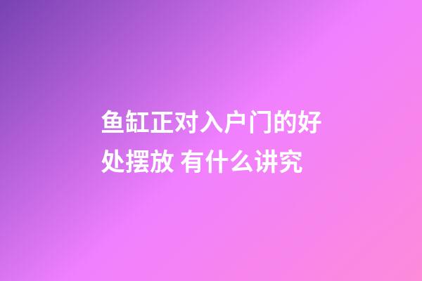 鱼缸正对入户门的好处摆放 有什么讲究